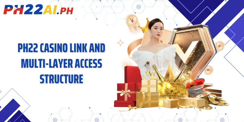 PH22 casino link and multi-layer access structure