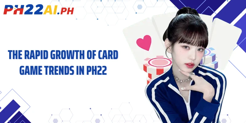 The rapid growth of card game trends in PH22