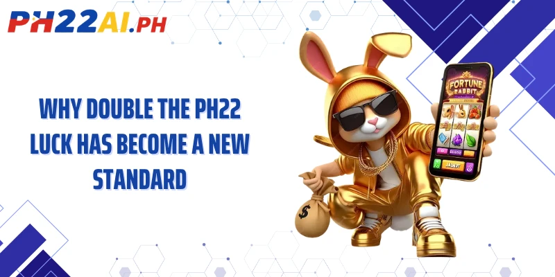 Why double the PH22 luck has become a new standard